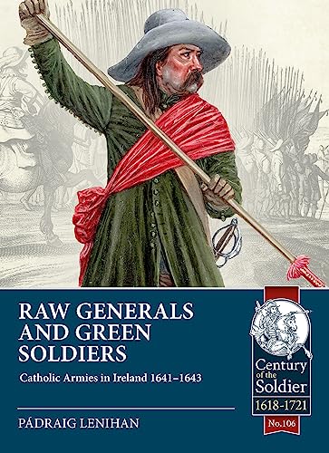 Raw Generals and Green Soldiers: Catholic Armies in Ireland 1641-43 (Century of the Soldier 1618-1721, 106, Band 106)